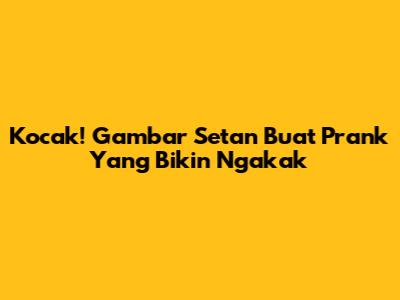 Kocak! Gambar Setan Buat Prank Yang Bikin Ngakak