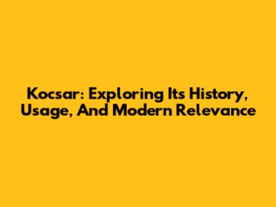 Kocsar: Exploring Its History, Usage, And Modern Relevance