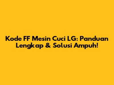 Kode FF Mesin Cuci LG: Panduan Lengkap & Solusi Ampuh!