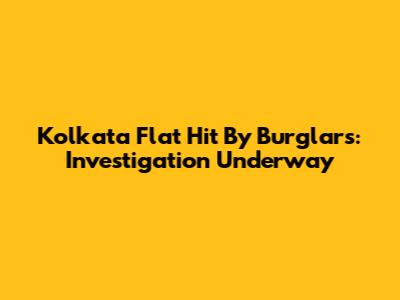 Kolkata Flat Hit By Burglars: Investigation Underway