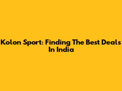 Kolon Sport: Finding The Best Deals In India