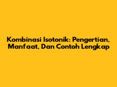 Kombinasi Isotonik: Pengertian, Manfaat, Dan Contoh Lengkap