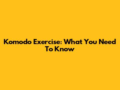 Komodo Exercise: What You Need To Know