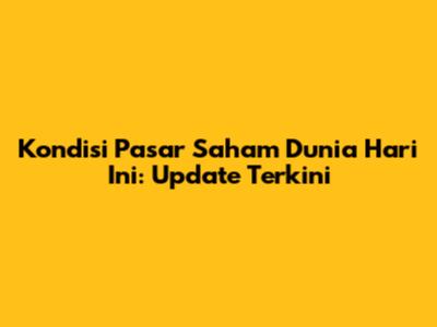 Kondisi Pasar Saham Dunia Hari Ini: Update Terkini