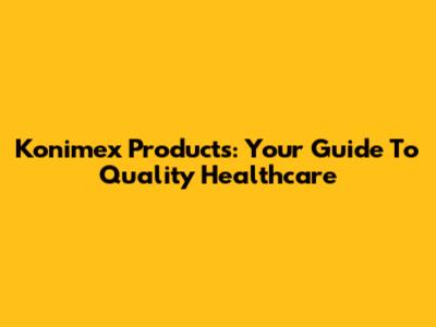 Konimex Products: Your Guide To Quality Healthcare