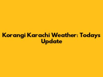 Korangi Karachi Weather: Today's Update