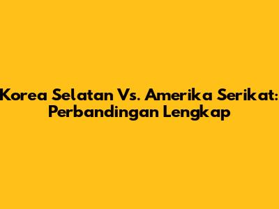 Korea Selatan Vs. Amerika Serikat: Perbandingan Lengkap