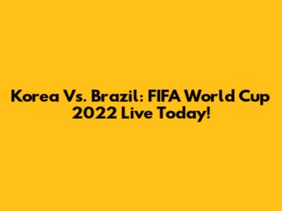 Korea Vs. Brazil: FIFA World Cup 2022 Live Today!