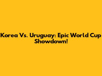 Korea Vs. Uruguay: Epic World Cup Showdown!