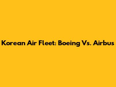 Korean Air Fleet: Boeing Vs. Airbus