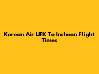 Korean Air IJFK To Incheon Flight Times