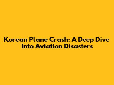 Korean Plane Crash: A Deep Dive Into Aviation Disasters