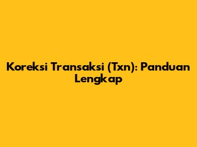 Koreksi Transaksi (Txn): Panduan Lengkap