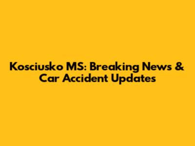 Kosciusko MS: Breaking News & Car Accident Updates