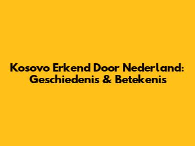 Kosovo Erkend Door Nederland: Geschiedenis & Betekenis