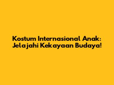 Kostum Internasional Anak: Jelajahi Kekayaan Budaya!