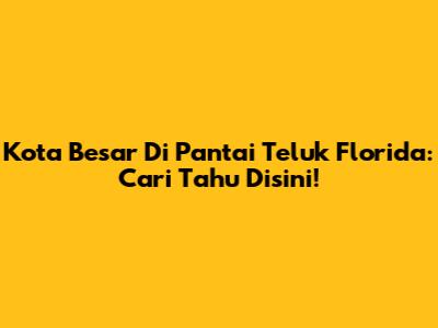 Kota Besar Di Pantai Teluk Florida: Cari Tahu Disini!