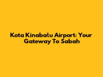Kota Kinabalu Airport: Your Gateway To Sabah