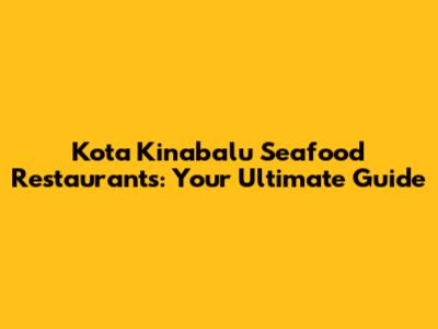 Kota Kinabalu Seafood Restaurants: Your Ultimate Guide