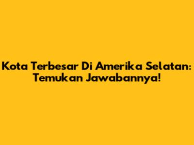 Kota Terbesar Di Amerika Selatan: Temukan Jawabannya!