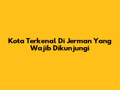 Kota Terkenal Di Jerman Yang Wajib Dikunjungi