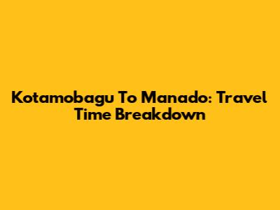 Kotamobagu To Manado: Travel Time Breakdown