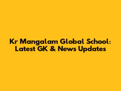 Kr Mangalam Global School: Latest GK & News Updates