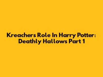 Kreacher's Role In Harry Potter: Deathly Hallows Part 1