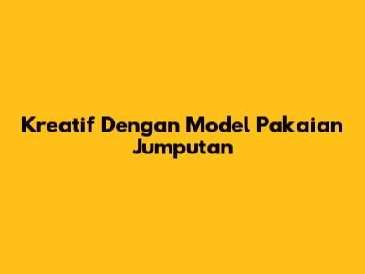 Kreatif Dengan Model Pakaian Jumputan