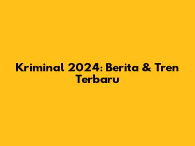 Kriminal 2024: Berita & Tren Terbaru