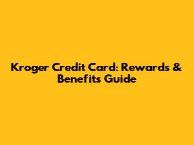 Kroger Credit Card: Rewards & Benefits Guide