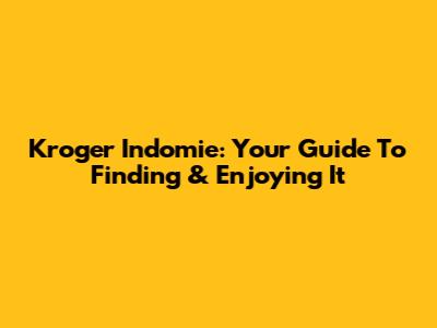 Kroger Indomie: Your Guide To Finding & Enjoying It