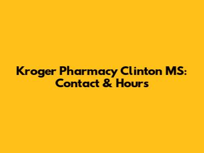 Kroger Pharmacy Clinton MS: Contact & Hours