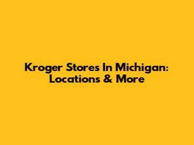 Kroger Stores In Michigan: Locations & More