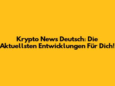 Krypto News Deutsch: Die Aktuellsten Entwicklungen Für Dich!