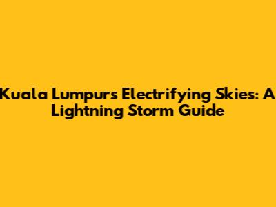 Kuala Lumpur's Electrifying Skies: A Lightning Storm Guide