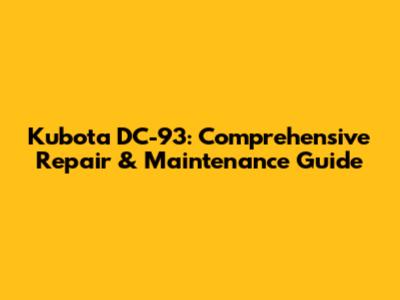 Kubota DC-93: Comprehensive Repair & Maintenance Guide