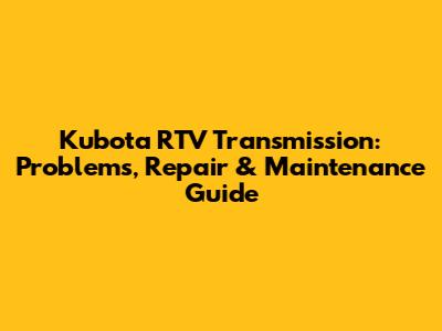 Kubota RTV Transmission: Problems, Repair & Maintenance Guide