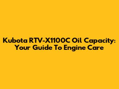 Kubota RTV-X1100C Oil Capacity: Your Guide To Engine Care