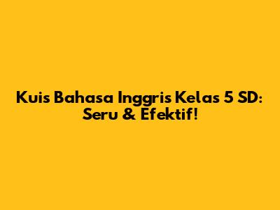 Kuis Bahasa Inggris Kelas 5 SD: Seru & Efektif!