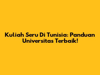 Kuliah Seru Di Tunisia: Panduan Universitas Terbaik!