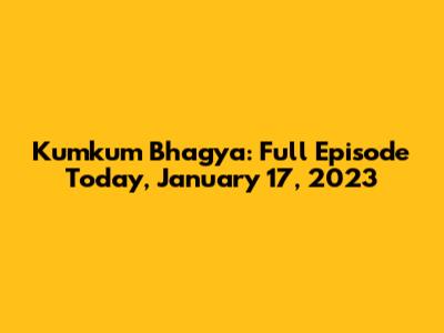 Kumkum Bhagya: Full Episode Today, January 17, 2023
