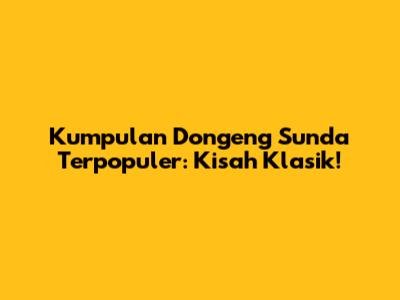 Kumpulan Dongeng Sunda Terpopuler: Kisah Klasik!