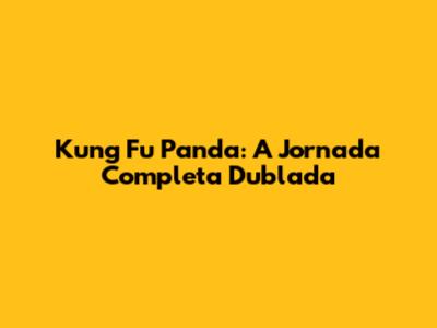 Kung Fu Panda: A Jornada Completa Dublada