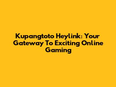 Kupangtoto Heylink: Your Gateway To Exciting Online Gaming