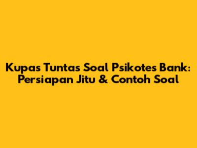 Kupas Tuntas Soal Psikotes Bank: Persiapan Jitu & Contoh Soal