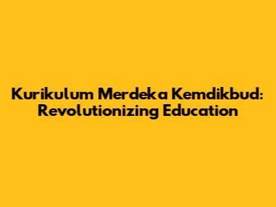 Kurikulum Merdeka Kemdikbud: Revolutionizing Education