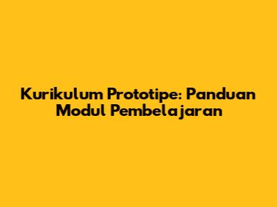 Kurikulum Prototipe: Panduan Modul Pembelajaran