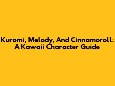Kuromi, Melody, And Cinnamoroll: A Kawaii Character Guide