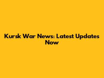 Kursk War News: Latest Updates Now